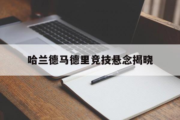 哈兰德马德里竞技悬念揭晓(哈兰德名场面照片马德堡半球)|HB电子体育平台