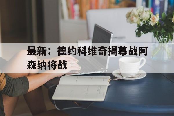 最新：德约科维奇揭幕战阿森纳将战的简单介绍|HB电子体育APP